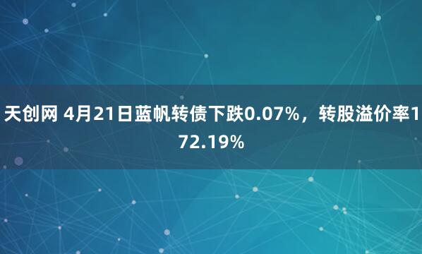 天创网 4月21日蓝帆转债下跌0.07%，转股溢价率172.19%