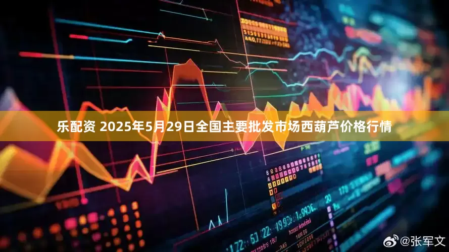 乐配资 2025年5月29日全国主要批发市场西葫芦价格行情