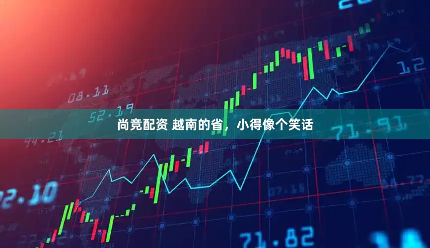 尚竞配资 越南的省，小得像个笑话